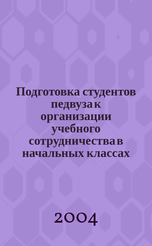 Подготовка студентов педвуза к организации учебного сотрудничества в начальных классах : Автореф. дис. на соиск. учен. степ. к.п.н. : Спец. 13.00.01
