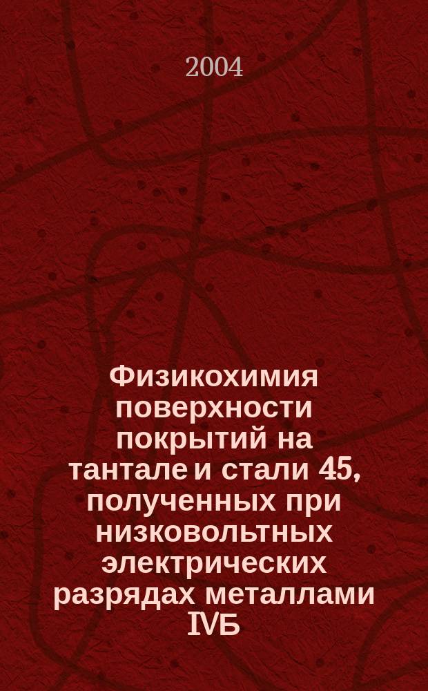 Физикохимия поверхности покрытий на тантале и стали 45, полученных при низковольтных электрических разрядах металлами IVБ - VIБ групп в качестве анодов : Автореф. дис. на соиск. учен. степ. канд. хим. наук : (02.00.04)