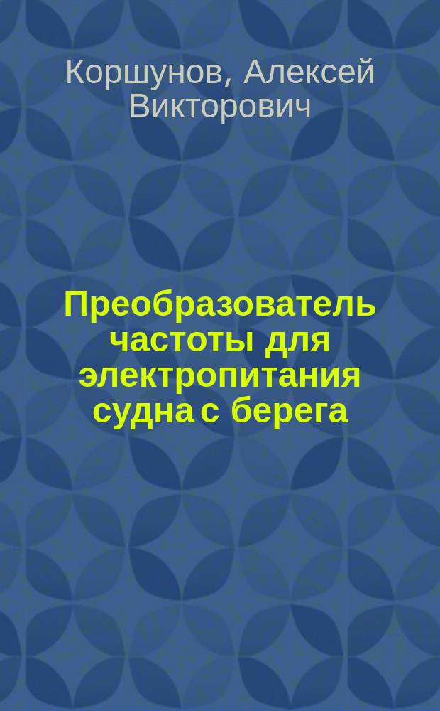 Преобразователь частоты для электропитания судна с берега : Автореф. дис. на соиск. учен. степ. к.т.н. : Спец. 05.09.03 : Спец. 05.13.06