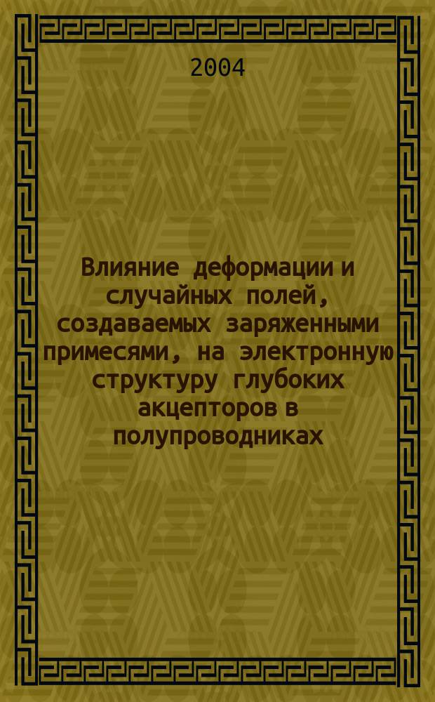 Влияние деформации и случайных полей, создаваемых заряженными примесями, на электронную структуру глубоких акцепторов в полупроводниках : Автореф. дис. на соиск. учен. степ. к.ф.-м.н. : Спец. 01.04.07