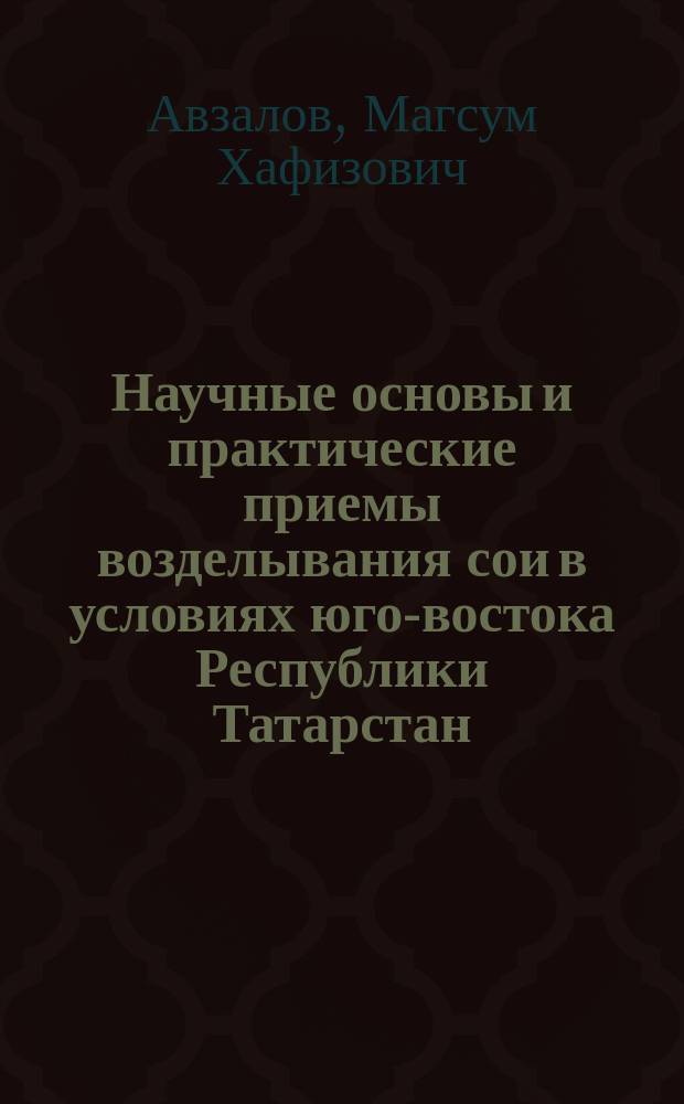 Научные основы и практические приемы возделывания сои в условиях юго-востока Республики Татарстан : Автореф. дис. на соиск. учен. степ. к.с.-х.н. : Спец. 06.01.09