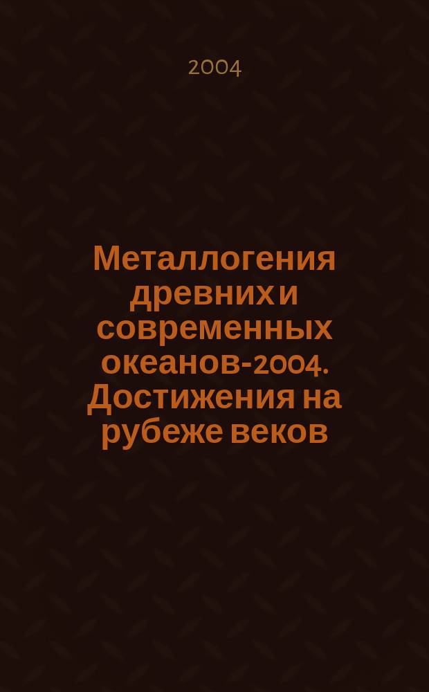 Металлогения древних и современных океанов-2004. Достижения на рубеже веков = The Metallogeny of ancient and modern oceans-2004. Achievements on boundaries of the centuries : аннот. перечень основ. публ. в материалах науч. студен. шк. за 1995-2003 гг. : материалы десятой науч. студенч. шк