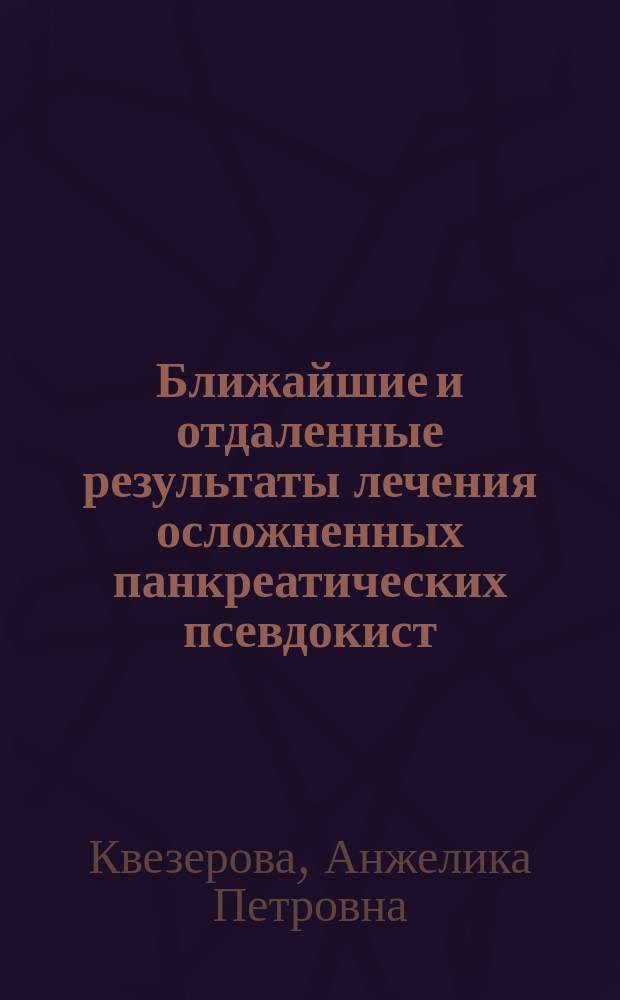 Ближайшие и отдаленные результаты лечения осложненных панкреатических псевдокист : Автореф. дис. на соиск. учен. степ. к.м.н. : Спец. 14.00.27