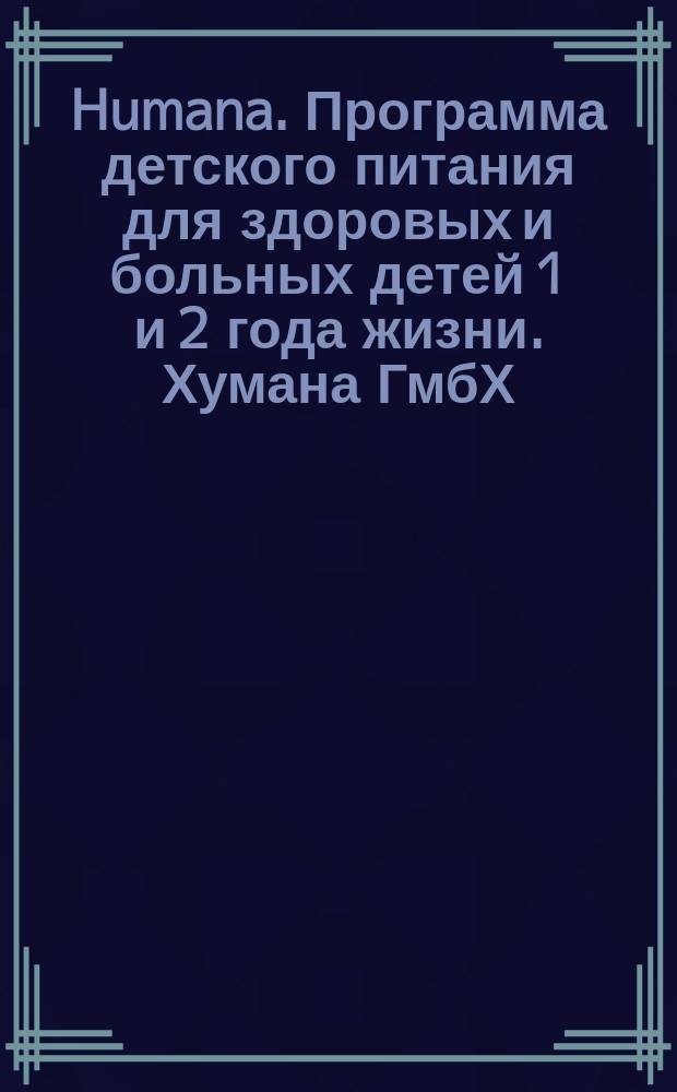 Humana. Программа детского питания для здоровых и больных детей 1 и 2 года жизни. Хумана ГмбХ (Херфорд) традиционное немецкое качество