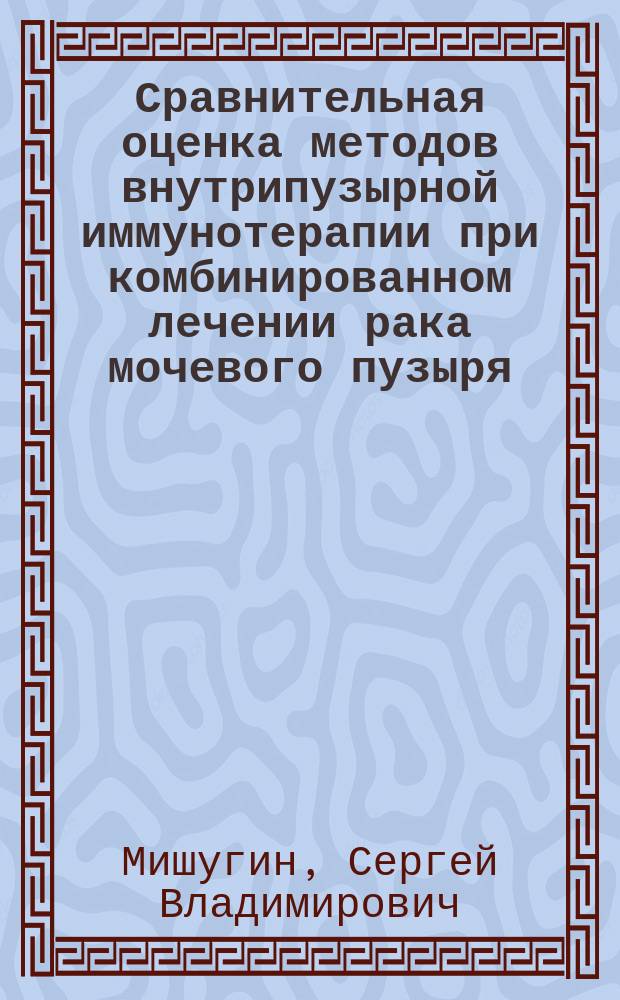 Сравнительная оценка методов внутрипузырной иммунотерапии при комбинированном лечении рака мочевого пузыря : Автореф. дис. на соиск. учен. степ. к.м.н. : Спец. 14.00.40