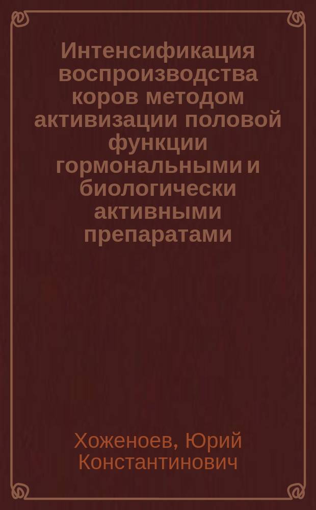 Интенсификация воспроизводства коров методом активизации половой функции гормональными и биологически активными препаратами : Автореф. дис. на соиск. учен. степ. к.с.-х.н. : Спец. 06.02.01