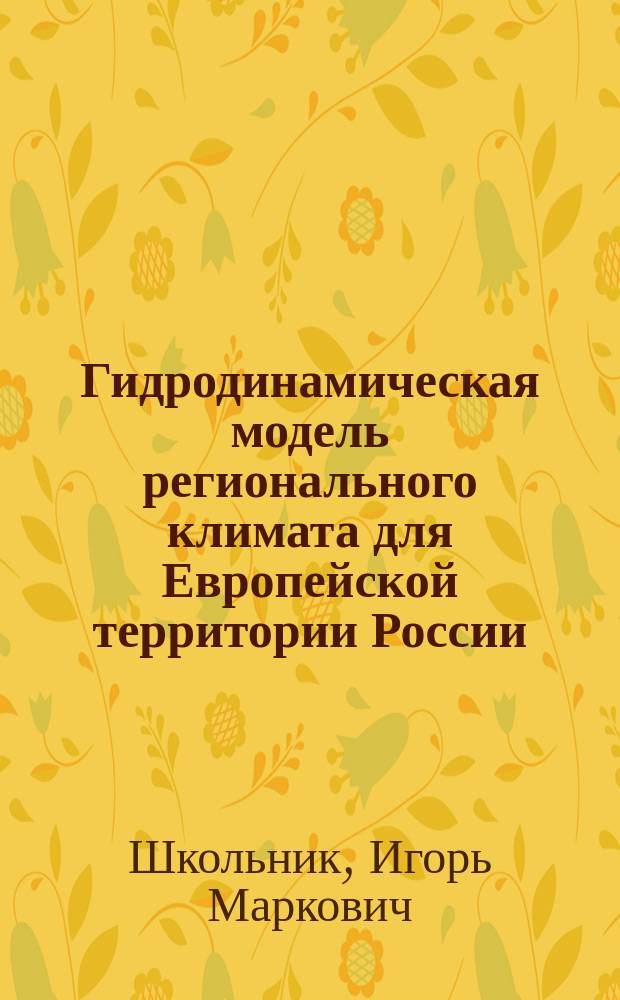 Гидродинамическая модель регионального климата для Европейской территории России : Автореф. дис. на соиск. учен. степ. к.ф.-м.н. : Спец. 25.00.30