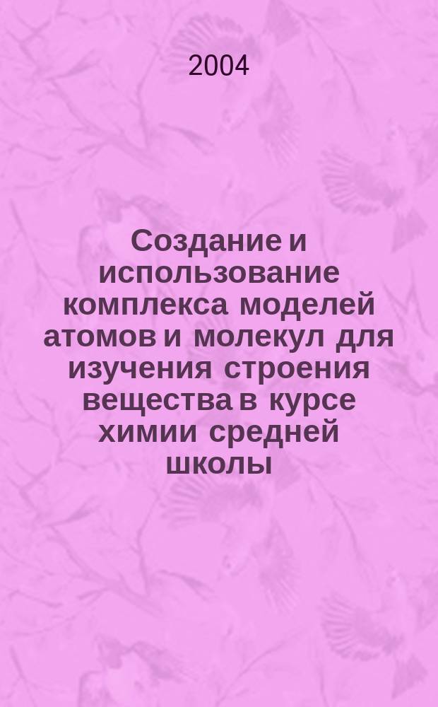 Создание и использование комплекса моделей атомов и молекул для изучения строения вещества в курсе химии средней школы : Автореф. дис. на соиск. учен. степ. к.п.н. : Спец. 13.00.02