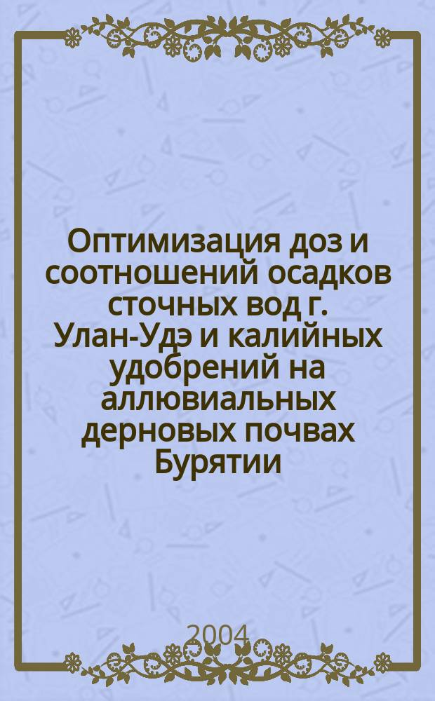 Оптимизация доз и соотношений осадков сточных вод г. Улан-Удэ и калийных удобрений на аллювиальных дерновых почвах Бурятии : Автореф. дис. на соиск. учен. степ. к.б.н. : Спец. 06.01.04