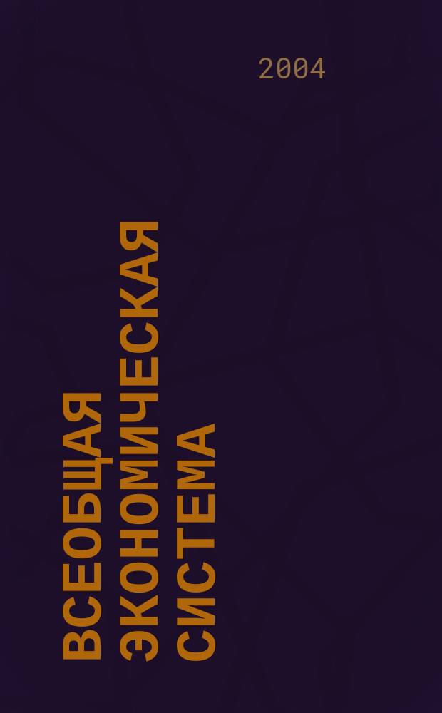 Всеобщая экономическая система: сущность, методология исследования и характер развития : Автореф. дис. на соиск. учен. степ. д.э.н. : Спец. 08.00.01