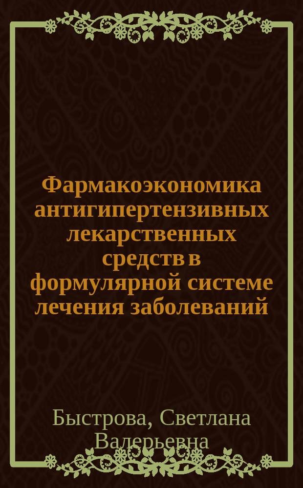 Фармакоэкономика антигипертензивных лекарственных средств в формулярной системе лечения заболеваний : Автореф. дис. на соиск. учен. степ. к.фарм.н. : Спец. 15.00.01