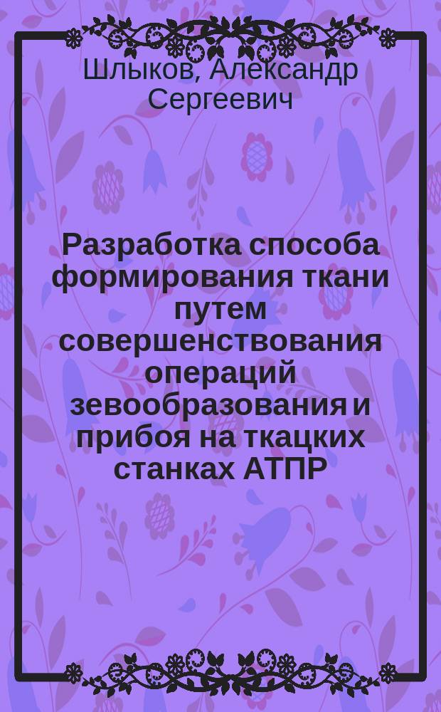 Разработка способа формирования ткани путем совершенствования операций зевообразования и прибоя на ткацких станках АТПР : Автореф. дис. на соиск. учен. степ. к.т.н. : Спец. 05.19.02