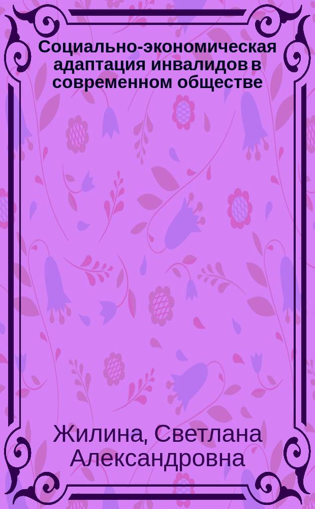 Социально-экономическая адаптация инвалидов в современном обществе : Автореф. дис. на соиск. учен. степ. к.э.н. : Спец. 08.00.05