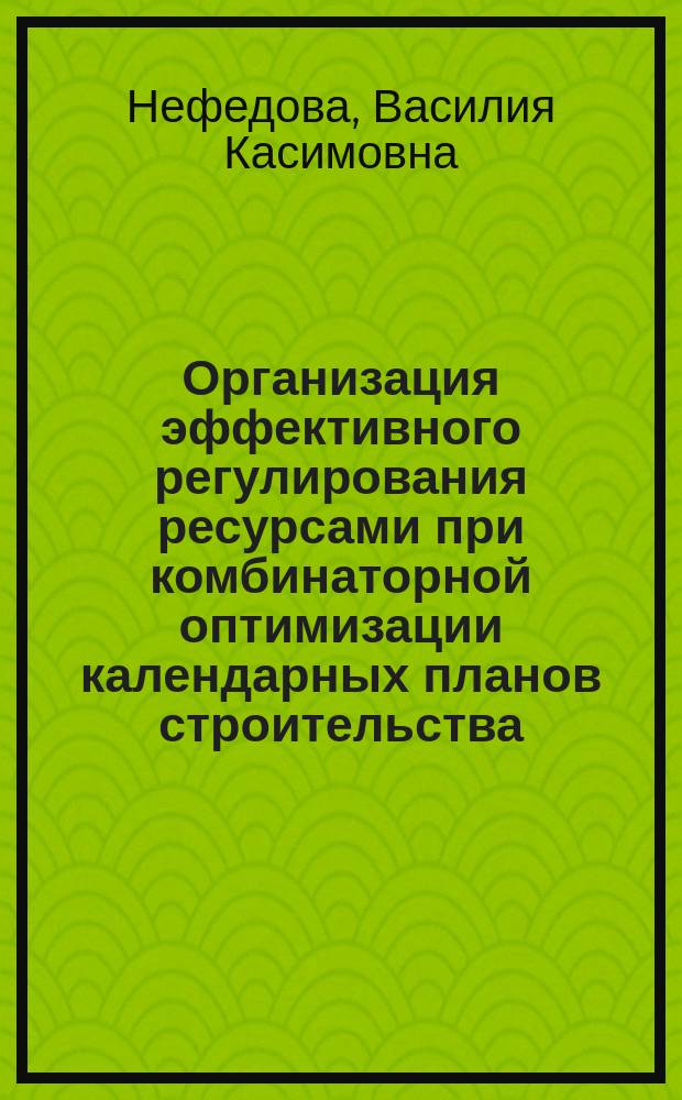 Организация эффективного регулирования ресурсами при комбинаторной оптимизации календарных планов строительства : Автореф. дис. на соиск. учен. степ. к.т.н. : Спец. 05.23.08