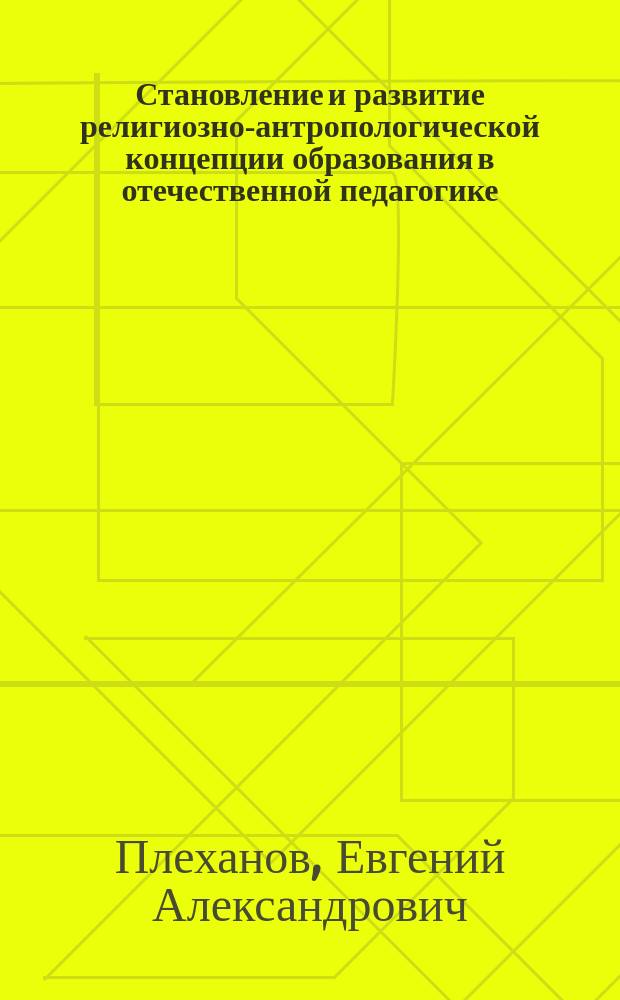 Становление и развитие религиозно-антропологической концепции образования в отечественной педагогике (вторая половина XIX - начало XX в.) : Автореф. дис. на соиск. учен. степ. д.п.н. : Спец. 13.00.01