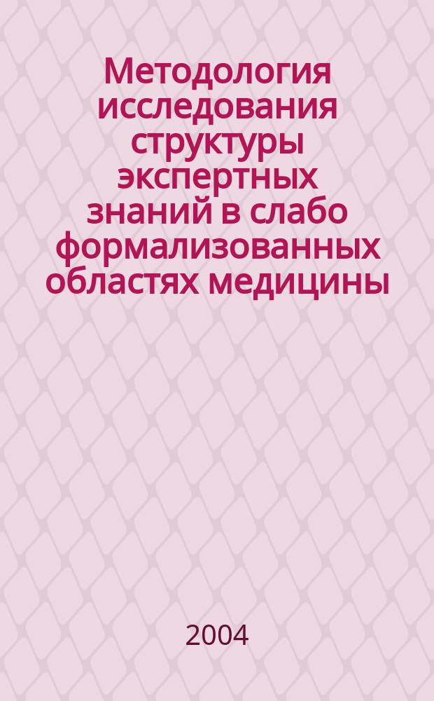 Методология исследования структуры экспертных знаний в слабо формализованных областях медицины : Автореф. дис. на соиск. учен. степ. д.м.н. : Спец. 05.13.01