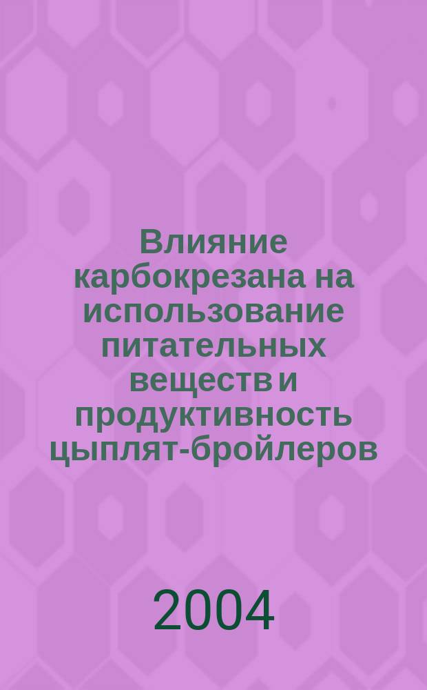 Влияние карбокрезана на использование питательных веществ и продуктивность цыплят-бройлеров : Автореф. дис. на соиск. учен. степ. к.с.-х.н. : Спец. 06.02.02