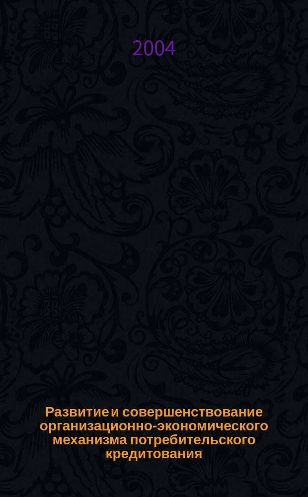 Развитие и совершенствование организационно-экономического механизма потребительского кредитования : Автореф. дис. на соиск. учен. степ. к.э.н. : Спец. 08.00.10