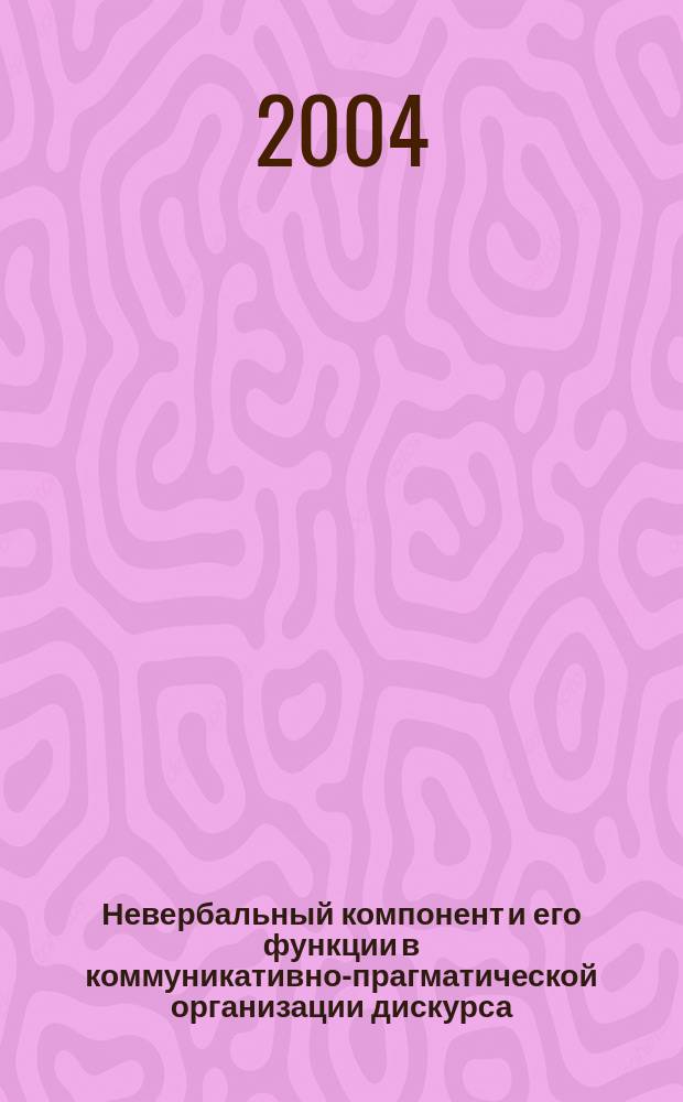Невербальный компонент и его функции в коммуникативно-прагматической организации дискурса : (На материале жанра интервью) : Автореф. дис. на соиск. учен. степ. к.филол.н. : Спец. 10.02.01