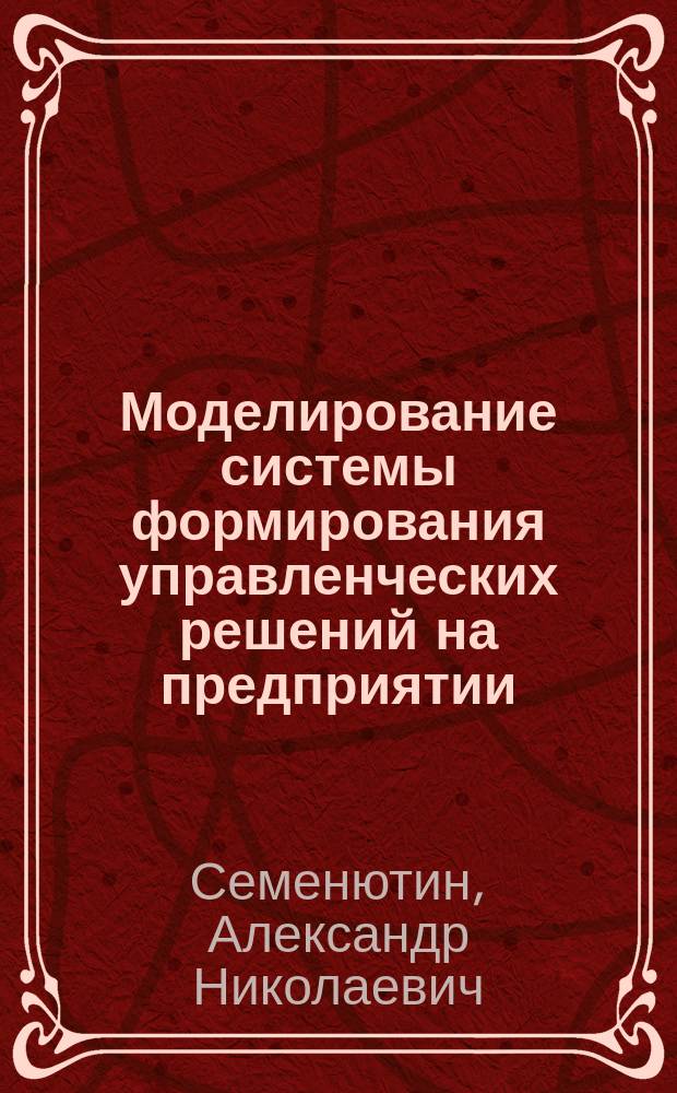 Моделирование системы формирования управленческих решений на предприятии : Автореф. дис. на соиск. учен. степ. к.э.н. : Спец. 08.00.05
