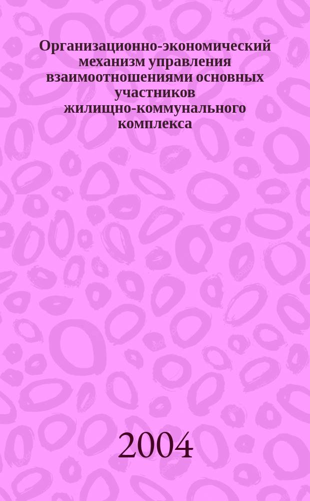 Организационно-экономический механизм управления взаимоотношениями основных участников жилищно-коммунального комплекса : Автореф. дис. на соиск. учен. степ. к.э.н. : Спец. 08.00.05