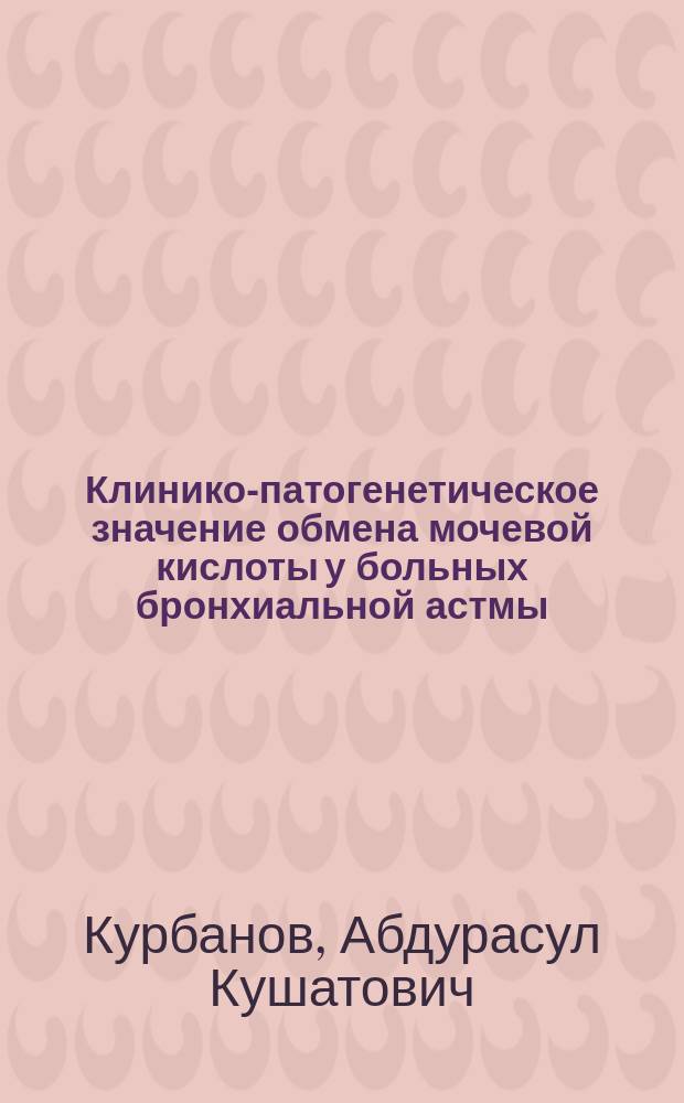 Клинико-патогенетическое значение обмена мочевой кислоты у больных бронхиальной астмы : Автореф. дис. на соиск. учен. степ. к.м.н. : Спец. 14.00.43
