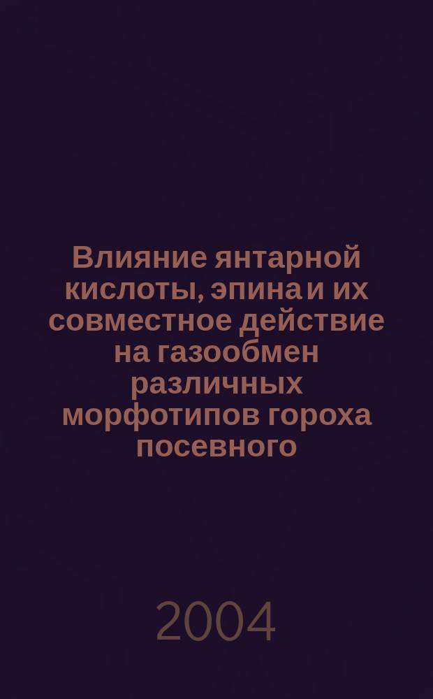 Влияние янтарной кислоты, эпина и их совместное действие на газообмен различных морфотипов гороха посевного (Pisum sativum L.) в оптимальных условиях и условиях водного дефицита : Автореф. дис. на соиск. учен. степ. к.б.н. : Спец. 03.00.12