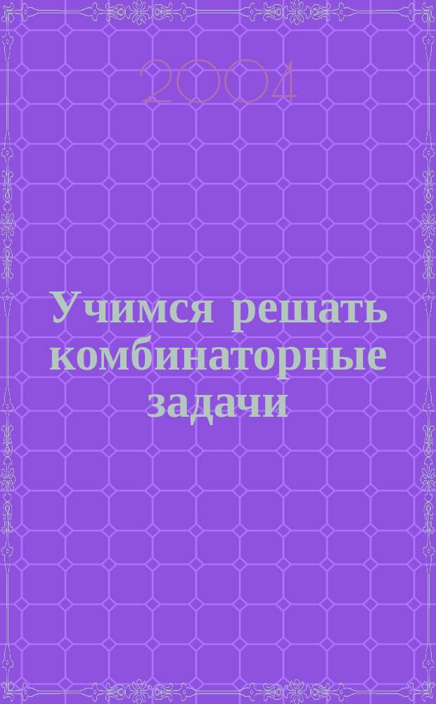 Учимся решать комбинаторные задачи : математика : тетр. для учащихся 3 кл