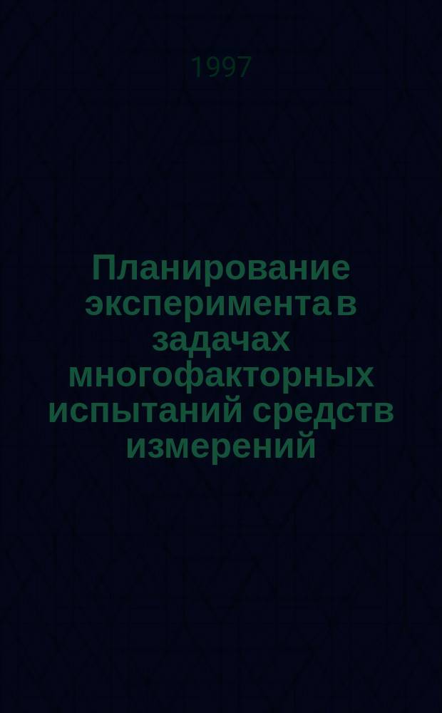 Планирование эксперимента в задачах многофакторных испытаний средств измерений : Автореф. дис. на соиск. учен. степ. д.т.н. : Спец. 05.11.05