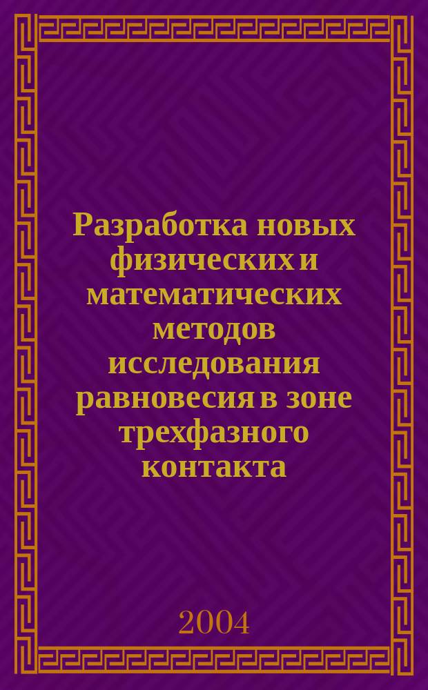 Разработка новых физических и математических методов исследования равновесия в зоне трехфазного контакта : Автореф. дис. на соиск. учен. степ. д.ф.-м.н. : Спец. 02.00.04