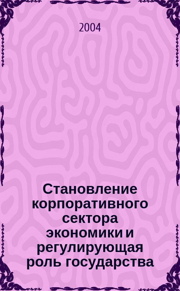 Становление корпоративного сектора экономики и регулирующая роль государства : Автореф. дис. на соиск. учен. степ. к.э.н. : Спец. (08.00.01)