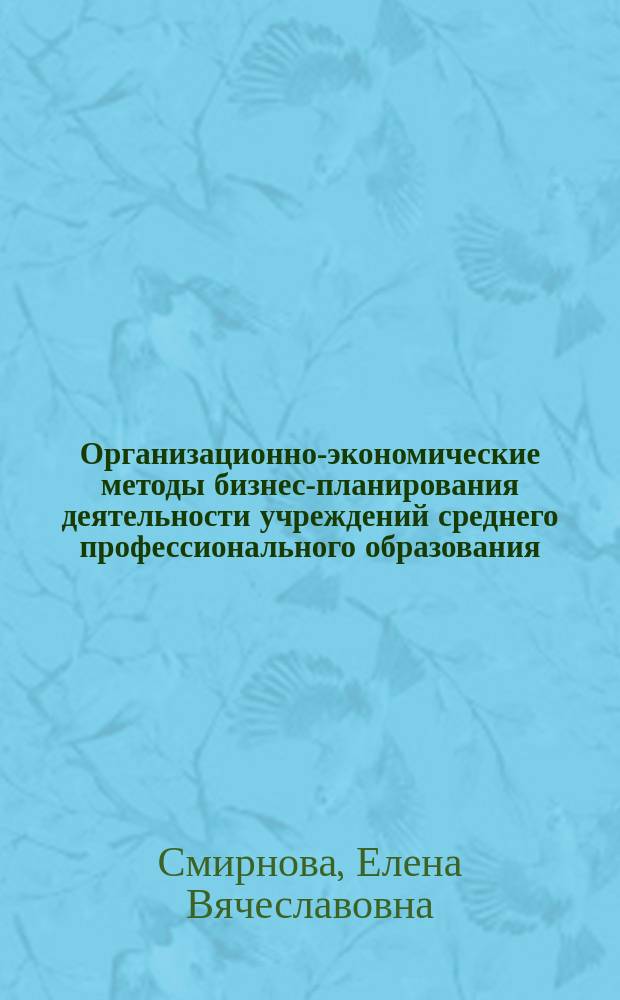 Организационно-экономические методы бизнес-планирования деятельности учреждений среднего профессионального образования : Автореф. дис. на соиск. учен. степ. к.э.н. : Спец. 08.00.05