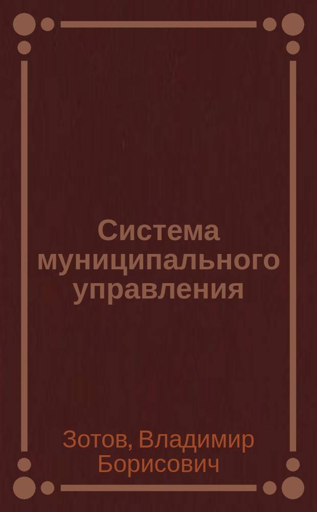 Система муниципального управления : Учеб. для студентов вузов, обучающихся по спец. 061000 "Гос. и муницип. упр."