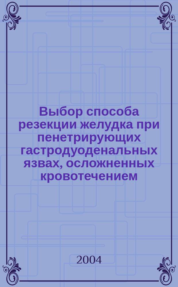 Выбор способа резекции желудка при пенетрирующих гастродуоденальных язвах, осложненных кровотечением : Автореф. дис. на соиск. учен. степ. к.м.н. : Спец. 14.00.27