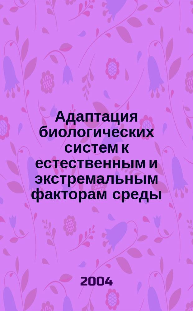 Адаптация биологических систем к естественным и экстремальным факторам среды : материалы Всерос. науч. конф., 11-15 окт. 2004 г