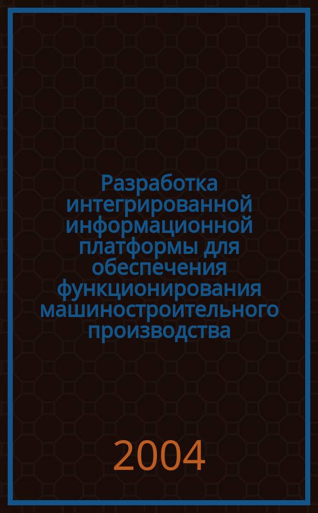 Разработка интегрированной информационной платформы для обеспечения функционирования машиностроительного производства : Автореф. дис. на соиск. учен. степ. д.т.н. : Спец. 05.13.06