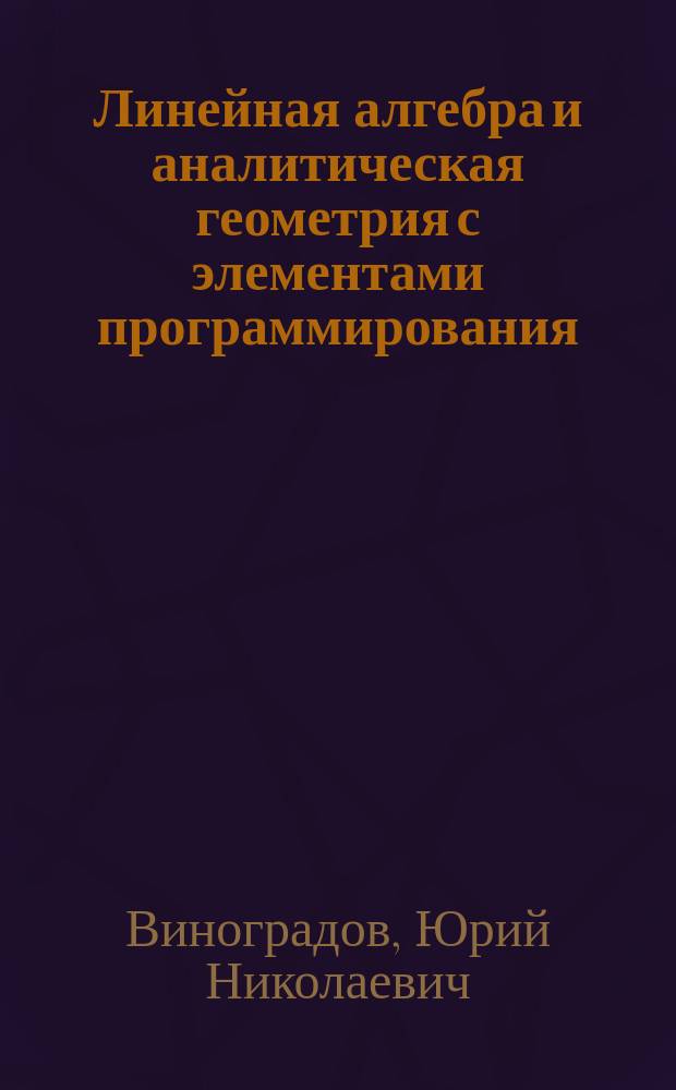 Линейная алгебра и аналитическая геометрия с элементами программирования : Конспект лекций