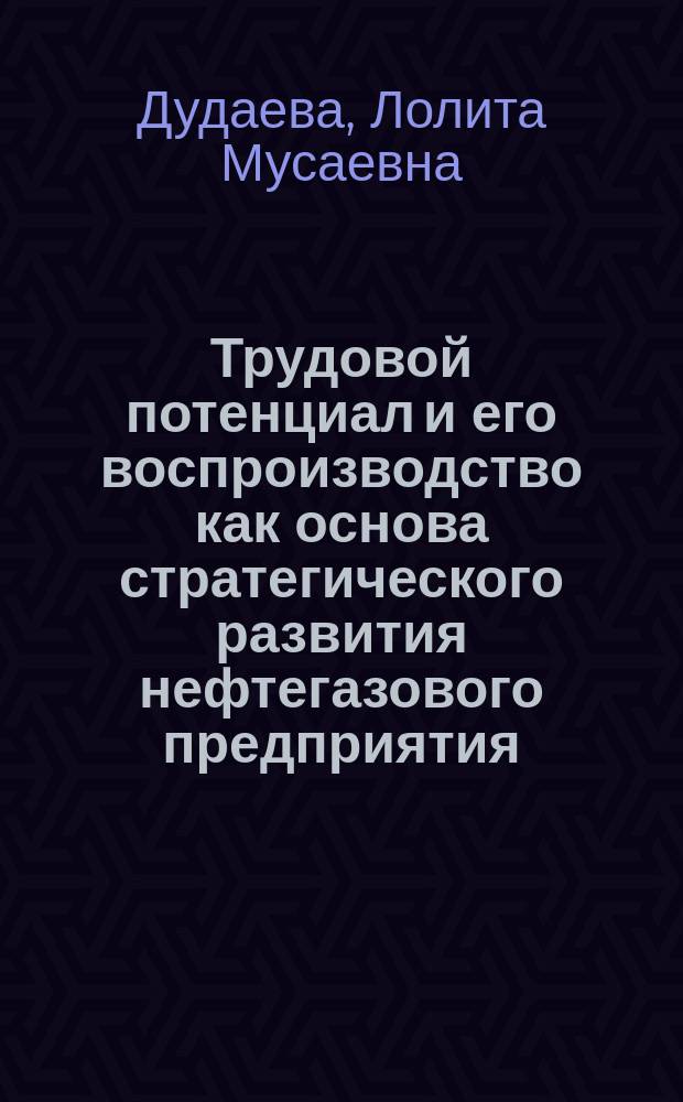 Трудовой потенциал и его воспроизводство как основа стратегического развития нефтегазового предприятия : Автореф. дис. на соиск. учен. степ. к.э.н. : Спец. 08.00.05