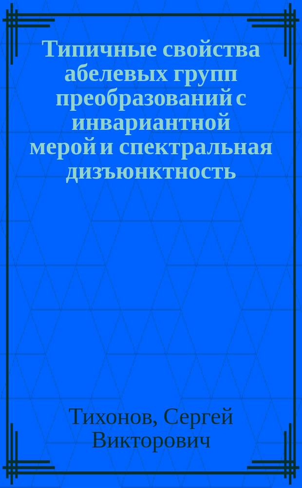 Типичные свойства абелевых групп преобразований с инвариантной мерой и спектральная дизъюнктность : Автореф. дис. на соиск. учен. степ. к.ф.-м.н. : Спец. 01.01.01