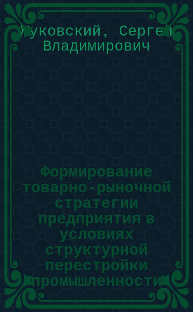 Формирование товарно-рыночной стратегии предприятия в условиях структурной перестройки промышленности : Автореф. дис. на соиск. учен. степ. к.э.н. : Спец. 08.00.05