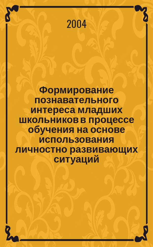 Формирование познавательного интереса младших школьников в процессе обучения на основе использования личностно развивающих ситуаций : Автореф. дис. на соиск. учен. степ. к.п.н. : Спец. 13.00.01