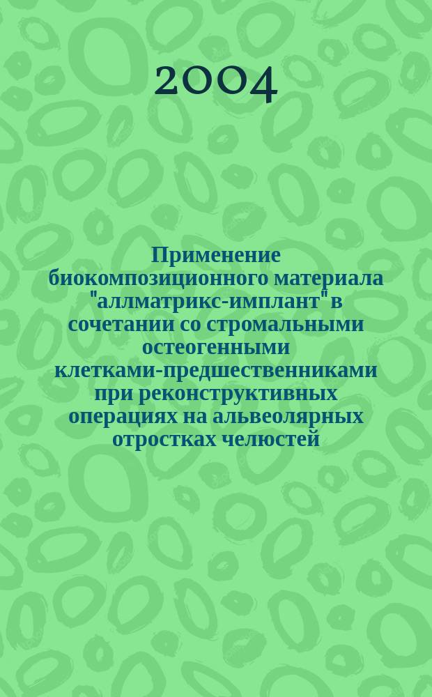 Применение биокомпозиционного материала "аллматрикс-имплант" в сочетании со стромальными остеогенными клетками-предшественниками при реконструктивных операциях на альвеолярных отростках челюстей : Автореф. дис. на соиск. учен. степ. к.м.н. : Спец. 14.00.21; Спец. 14.00.16