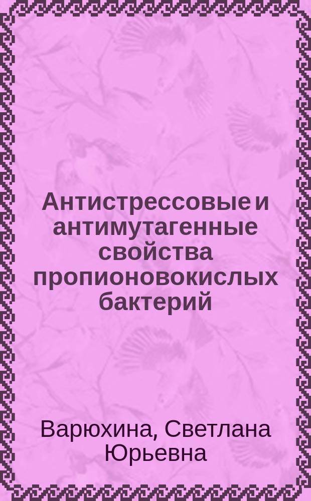 Антистрессовые и антимутагенные свойства пропионовокислых бактерий : Автореф. дис. на соиск. учен. степ. к.б.н. : Спец. 03.00.07