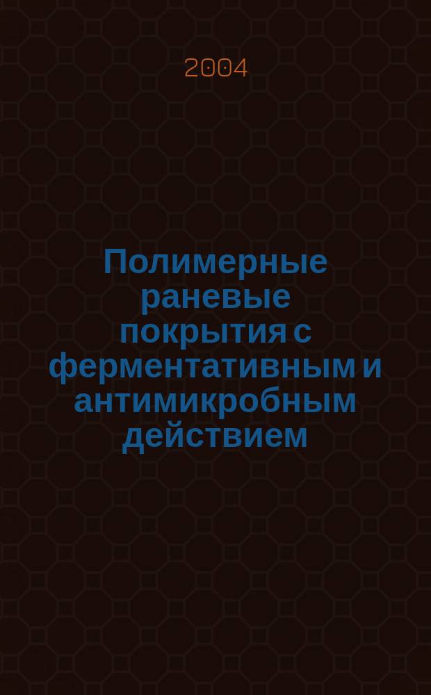 Полимерные раневые покрытия с ферментативным и антимикробным действием : Автореф. дис. на соиск. учен. степ. д.х.н. : Спец. 02.00.06