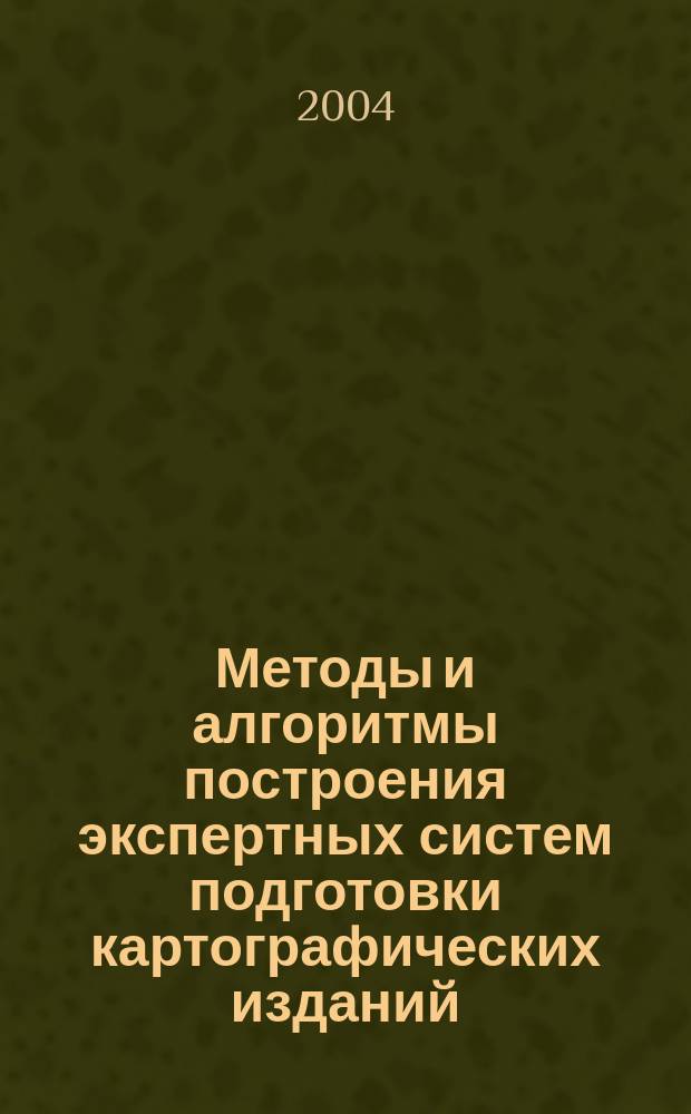 Методы и алгоритмы построения экспертных систем подготовки картографических изданий : Автореф. дис. на соиск. учен. степ. к.т.н. : Спец. 05.13.06