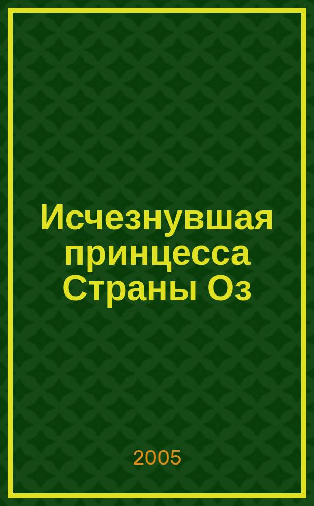 Исчезнувшая принцесса Страны Оз : Для сред. шк. возраста