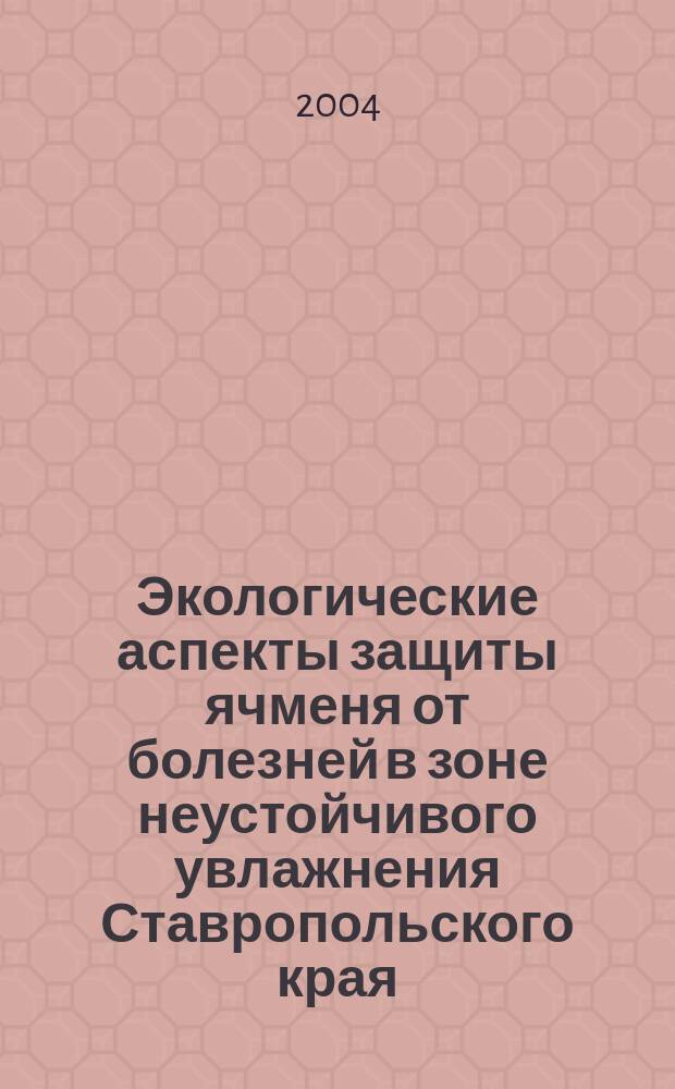 Экологические аспекты защиты ячменя от болезней в зоне неустойчивого увлажнения Ставропольского края : Автореф. дис. на соиск. учен. степ. к.б.н. : Спец. 06.01.11
