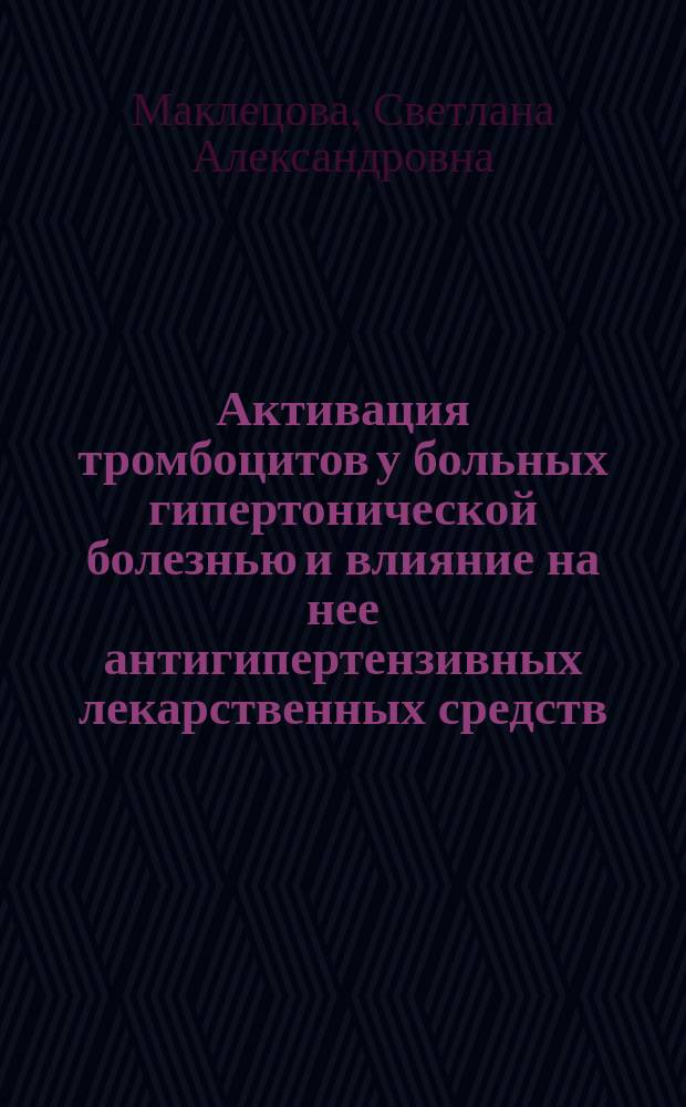 Активация тромбоцитов у больных гипертонической болезнью и влияние на нее антигипертензивных лекарственных средств : Автореф. дис. на соиск. учен. степ. к.м.н. : Спец. 14.00.06