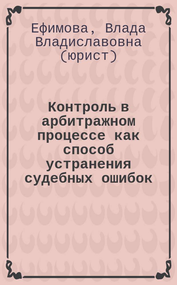 Контроль в арбитражном процессе как способ устранения судебных ошибок : Автореф. дис. на соиск. учен. степ. к.ю.н. : Спец. 12.00.15