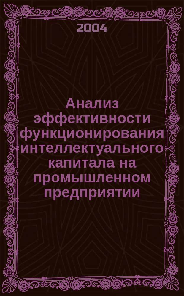 Анализ эффективности функционирования интеллектуального капитала на промышленном предприятии : Автореф. дис. на соиск. учен. степ. к.э.н. : Спец. 08.00.05